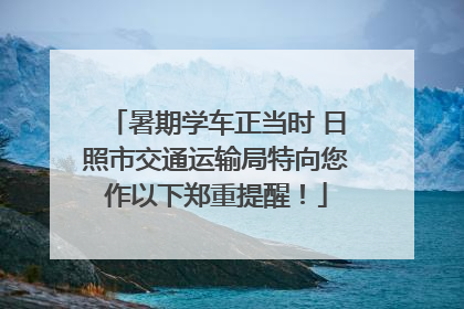 暑期学车正当时 日照市交通运输局特向您作以下郑重提醒！