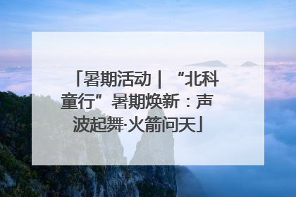 暑期活动｜“北科童行”暑期焕新：声波起舞·火箭问天