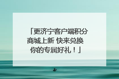 更济宁客户端积分商城上新 快来兑换你的专属好礼！