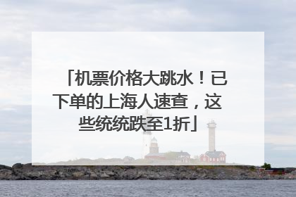 机票价格大跳水！已下单的上海人速查，这些统统跌至1折