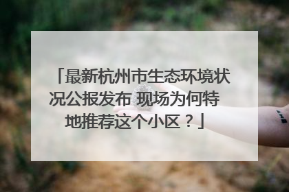 最新杭州市生态环境状况公报发布 现场为何特地推荐这个小区？