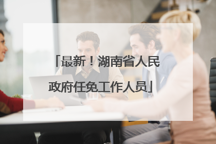 最新！湖南省人民政府任免工作人员