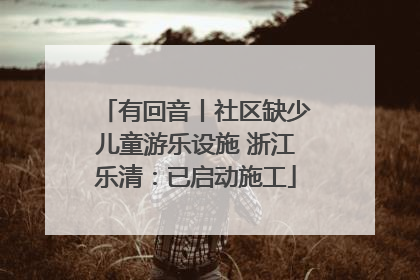 有回音丨社区缺少儿童游乐设施 浙江乐清：已启动施工