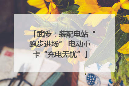 武陟：装配电站“跑步进场” 电动重卡“充电无忧”