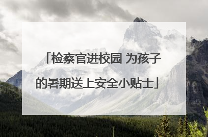 检察官进校园 为孩子的暑期送上安全小贴士