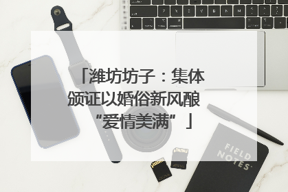 潍坊坊子：集体颁证以婚俗新风酿“爱情美满”
