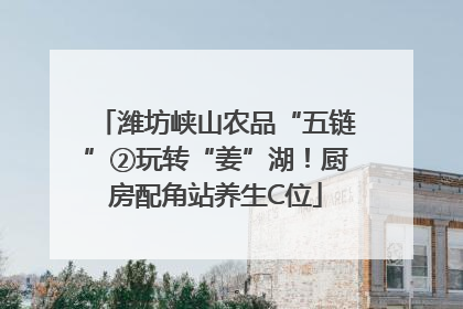 潍坊峡山农品“五链”②玩转“姜”湖！厨房配角站养生C位