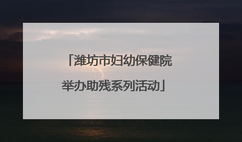 潍坊市妇幼保健院举办助残系列活动
