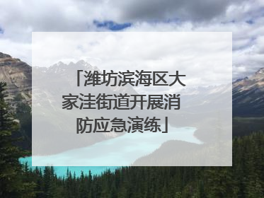 潍坊滨海区大家洼街道开展消防应急演练