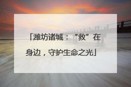 潍坊诸城：“救”在身边，守护生命之光
