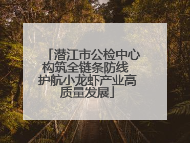 潜江市公检中心构筑全链条防线 护航小龙虾产业高质量发展