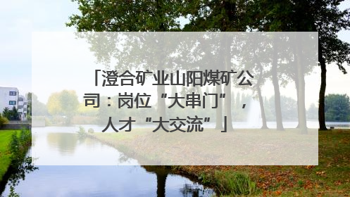 澄合矿业山阳煤矿公司：岗位“大串门”，人才“大交流”