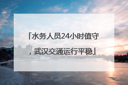 水务人员24小时值守，武汉交通运行平稳