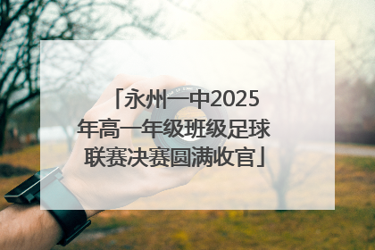 永州一中2025年高一年级班级足球联赛决赛圆满收官