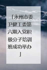 永州市委卫健工委第六期入党积极分子培训班成功举办