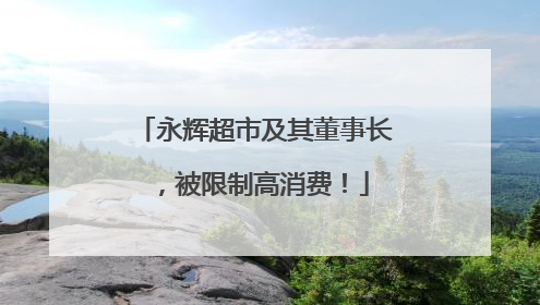 永辉超市及其董事长，被限制高消费！