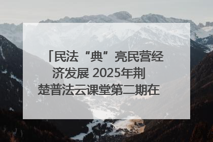 民法“典”亮民营经济发展 2025年荆楚普法云课堂第二期在武汉客厅开讲