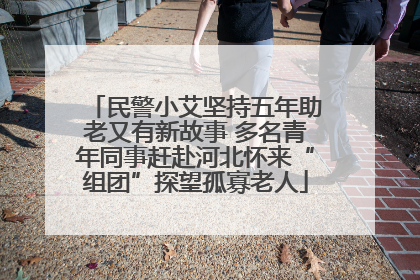 民警小艾坚持五年助老又有新故事 多名青年同事赶赴河北怀来“组团”探望孤寡老人