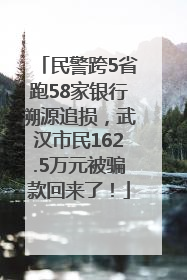 民警跨5省跑58家银行溯源追损，武汉市民162.5万元被骗款回来了！