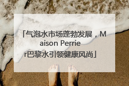 气泡水市场蓬勃发展，Maison Perrier巴黎水引领健康风尚