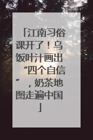 江南习俗课开了！乌饭叶汁画出“四个自信”，奶茶地图走遍中国