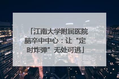 江南大学附属医院脑卒中中心：让“定时炸弹”无处可逃