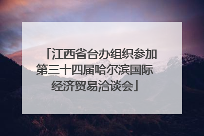 江西省台办组织参加第三十四届哈尔滨国际经济贸易洽谈会
