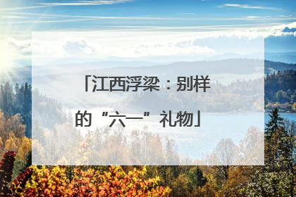江西浮梁：别样的“六一”礼物