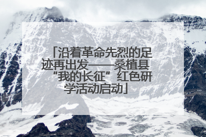 沿着革命先烈的足迹再出发——桑植县“我的长征”红色研学活动启动