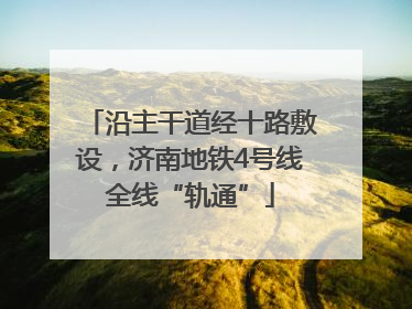 沿主干道经十路敷设，济南地铁4号线全线“轨通”
