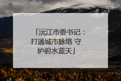 沅江市委书记：打通城市脉络 守护碧水蓝天