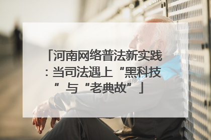 河南网络普法新实践：当司法遇上“黑科技”与“老典故”