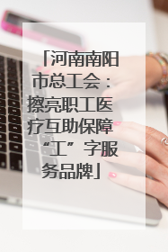 河南南阳市总工会：擦亮职工医疗互助保障“工”字服务品牌