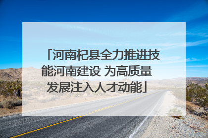 河南杞县全力推进技能河南建设 为高质量发展注入人才动能