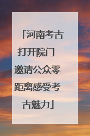 河南考古打开院门 邀请公众零距离感受考古魅力