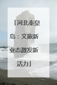 河北秦皇岛：文旅新业态激发新活力