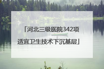 河北三级医院342项适宜卫生技术下沉基层