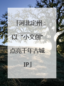 河北定州：以“小文创”点亮千年古城IP