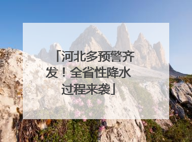 河北多预警齐发！全省性降水过程来袭