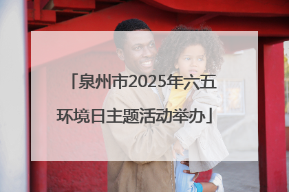 泉州市2025年六五环境日主题活动举办