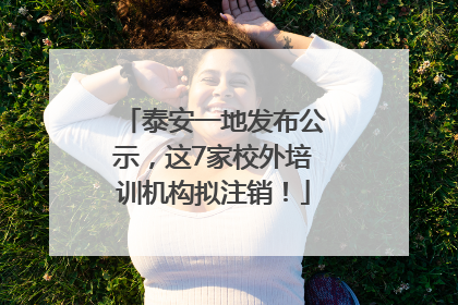 泰安一地发布公示，这7家校外培训机构拟注销！