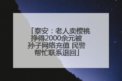 泰安：老人卖樱桃挣得2000余元被孙子网络充值 民警帮忙联系退回