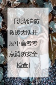 洪湖消防救援大队开展中高考考点消防安全检查