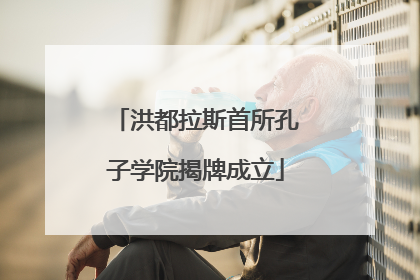 洪都拉斯首所孔子学院揭牌成立