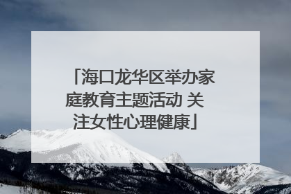 海口龙华区举办家庭教育主题活动 关注女性心理健康