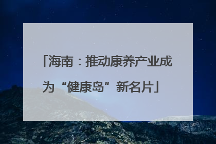 海南：推动康养产业成为“健康岛”新名片
