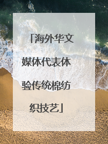 海外华文媒体代表体验传统棉纺织技艺