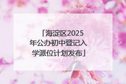 海淀区2025年公办初中登记入学派位计划发布