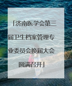 济南医学会第三届卫生档案管理专业委员会换届大会圆满召开