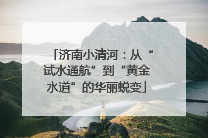 济南小清河：从“试水通航”到“黄金水道”的华丽蜕变